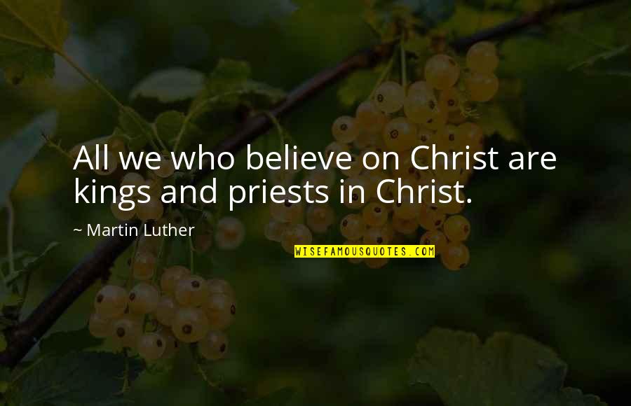 Priests Quotes By Martin Luther: All we who believe on Christ are kings