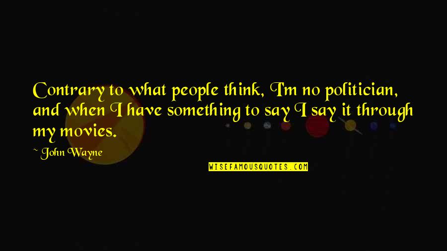 Priests Were Anointed Quotes By John Wayne: Contrary to what people think, I'm no politician, Priests Were Anointed Quotes By John Wayne: Contrary to what people think, I'm no politician,