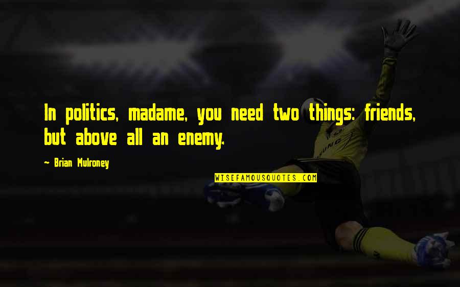 Prieten Drag Quotes By Brian Mulroney: In politics, madame, you need two things: friends,