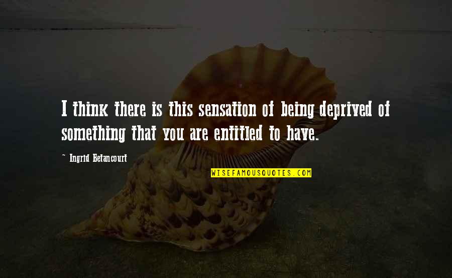 Prietenie Definitie Quotes By Ingrid Betancourt: I think there is this sensation of being Prietenie Definitie Quotes By Ingrid Betancourt: I think there is this sensation of being