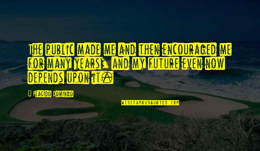Prietenie Definitie Quotes By Placido Domingo: The public made me and then encouraged me Prietenie Definitie Quotes By Placido Domingo: The public made me and then encouraged me