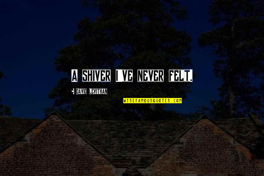 Prietenie Mortala Quotes By David Levithan: A shiver I've never felt. Prietenie Mortala Quotes By David Levithan: A shiver I've never felt.