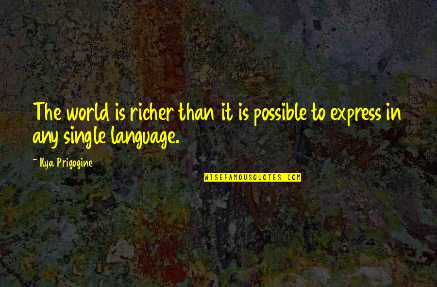 Prigogine Ilya Quotes By Ilya Prigogine: The world is richer than it is possible