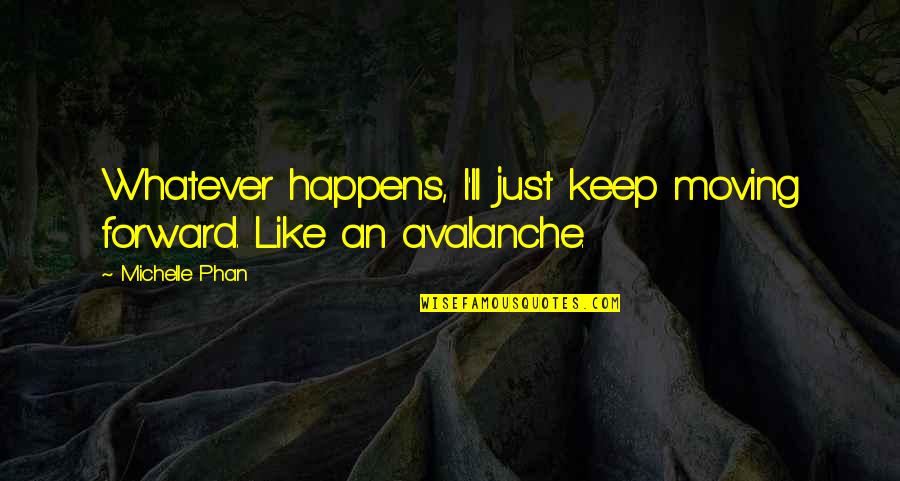 Prim In The Hunger Games Quotes By Michelle Phan: Whatever happens, I'll just keep moving forward. Like