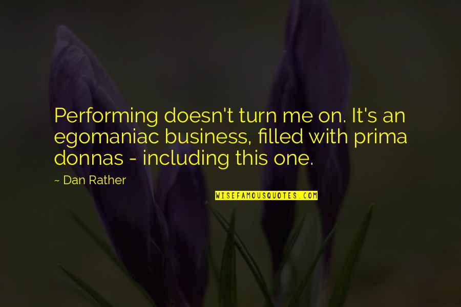 Prima Donnas Quotes By Dan Rather: Performing doesn't turn me on. It's an egomaniac