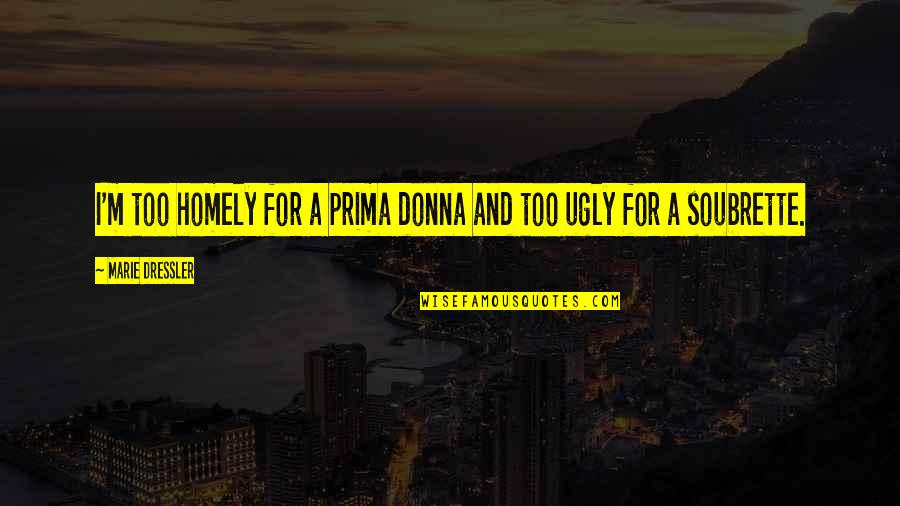 Prima Donnas Quotes By Marie Dressler: I'm too homely for a prima donna and