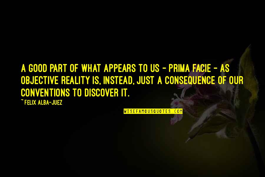 Prima J Quotes By Felix Alba-Juez: A good part of what appears to us Prima J Quotes By Felix Alba-Juez: A good part of what appears to us