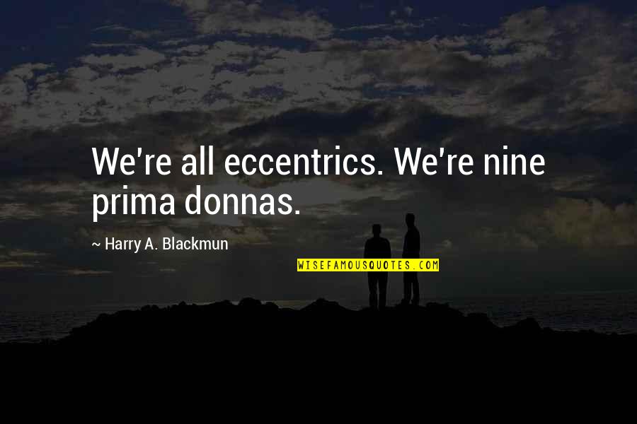 Prima J Quotes By Harry A. Blackmun: We're all eccentrics. We're nine prima donnas. Prima J Quotes By Harry A. Blackmun: We're all eccentrics. We're nine prima donnas.