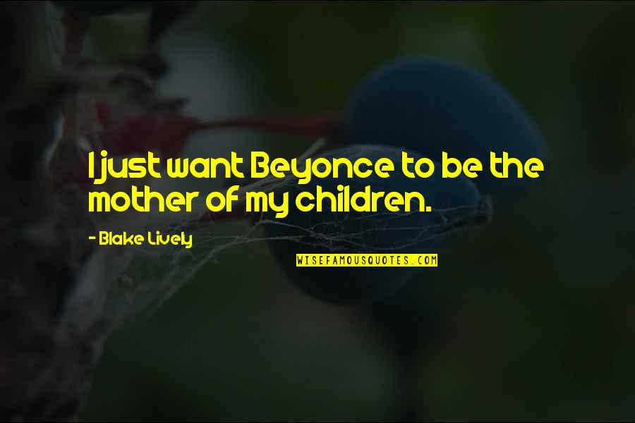 Primacy Of Peter Quotes By Blake Lively: I just want Beyonce to be the mother