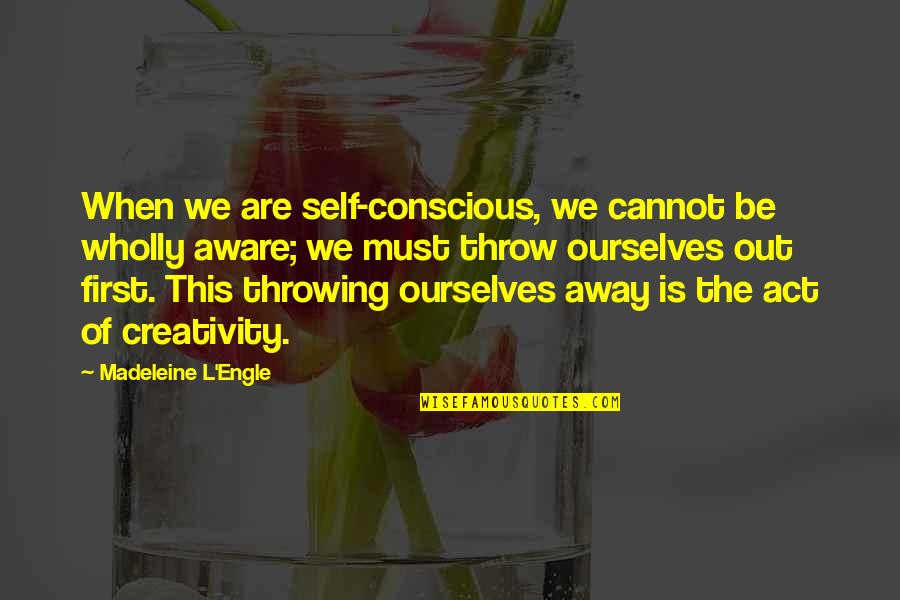 Primakov Readings Quotes By Madeleine L'Engle: When we are self-conscious, we cannot be wholly