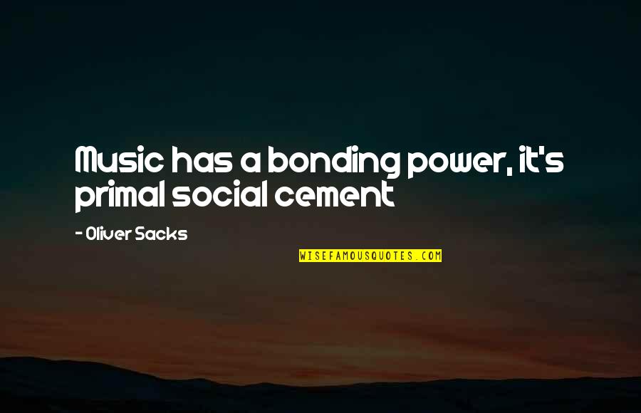Primal Music Quotes By Oliver Sacks: Music has a bonding power, it's primal social