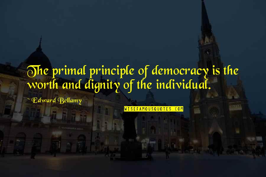 Primal Quotes By Edward Bellamy: The primal principle of democracy is the worth