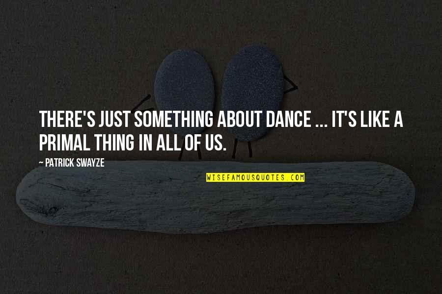 Primal Quotes By Patrick Swayze: There's just something about dance ... It's like