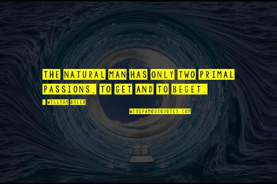 Primal Quotes By William Osler: The natural man has only two primal passions,