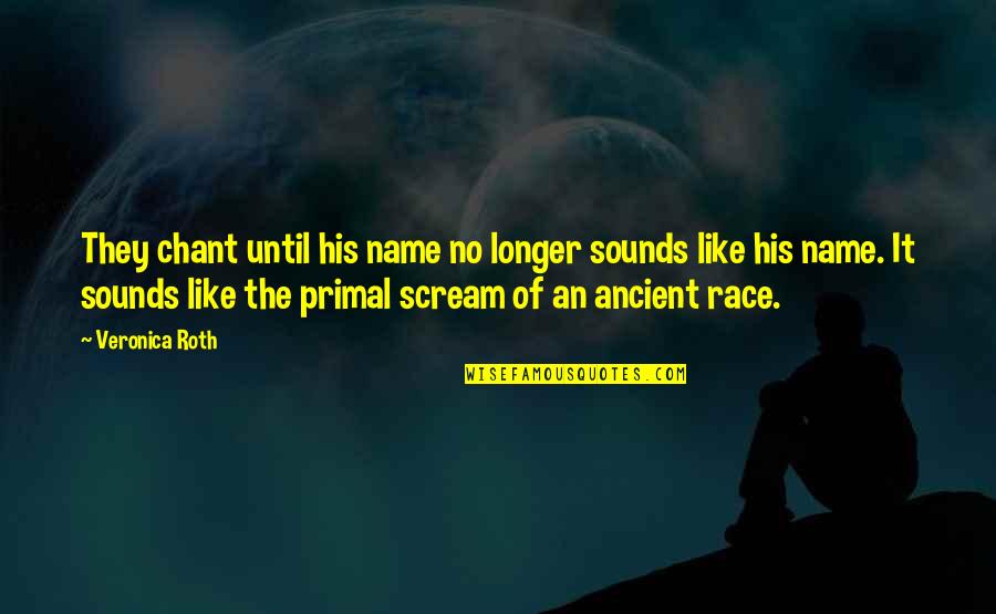 Primal Scream Quotes By Veronica Roth: They chant until his name no longer sounds