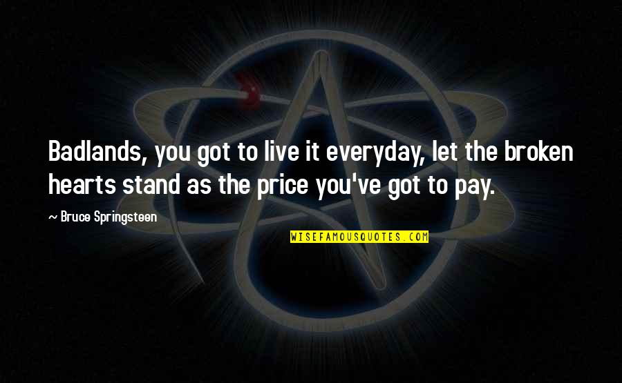 Primanti Bros Quotes By Bruce Springsteen: Badlands, you got to live it everyday, let Primanti Bros Quotes By Bruce Springsteen: Badlands, you got to live it everyday, let