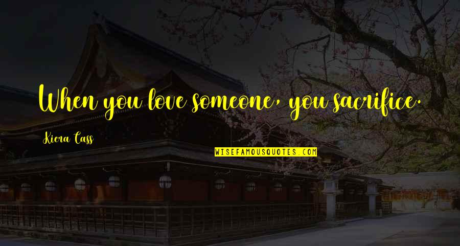 Primanti Bros Quotes By Kiera Cass: When you love someone, you sacrifice. Primanti Bros Quotes By Kiera Cass: When you love someone, you sacrifice.
