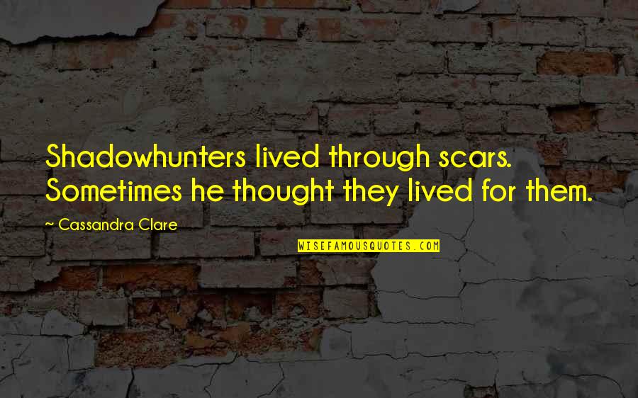 Primaried Congress Quotes By Cassandra Clare: Shadowhunters lived through scars. Sometimes he thought they