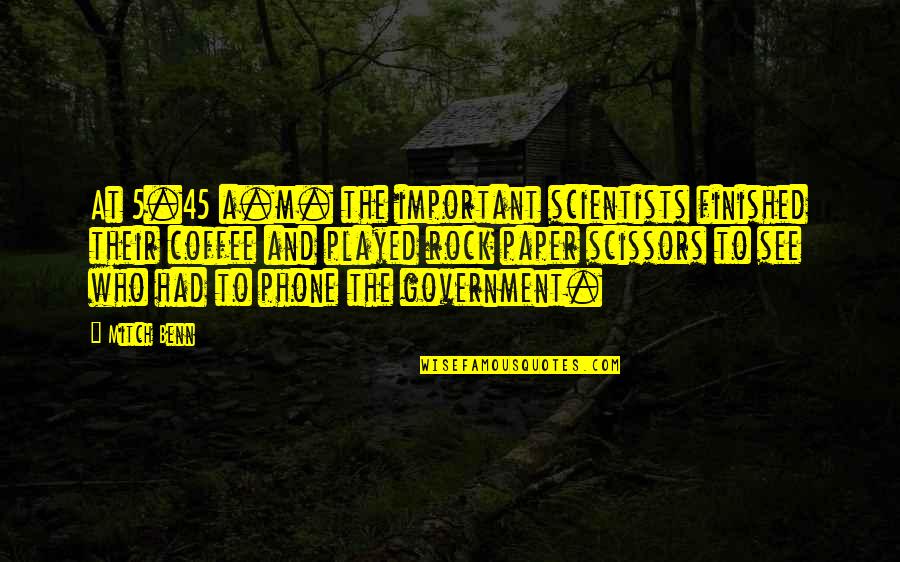 Primaried In Politics Quotes By Mitch Benn: At 5.45 a.m. the important scientists finished their