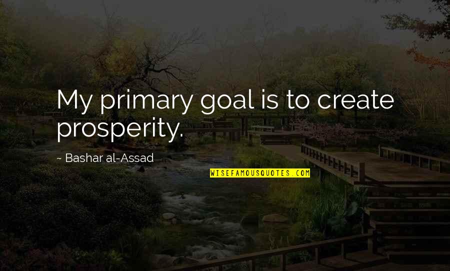 Primaries Quotes By Bashar Al-Assad: My primary goal is to create prosperity.