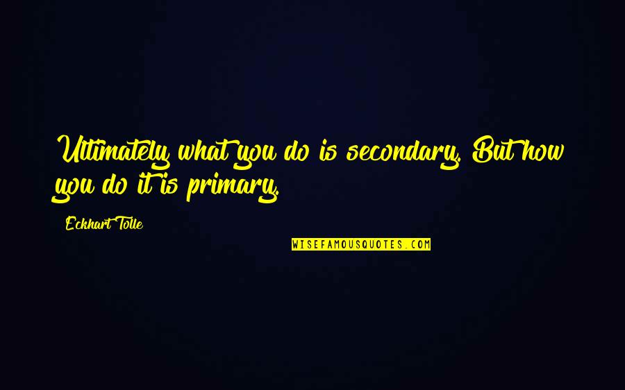 Primaries Quotes By Eckhart Tolle: Ultimately what you do is secondary. But how