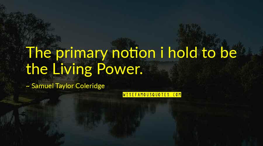 Primaries Quotes By Samuel Taylor Coleridge: The primary notion i hold to be the
