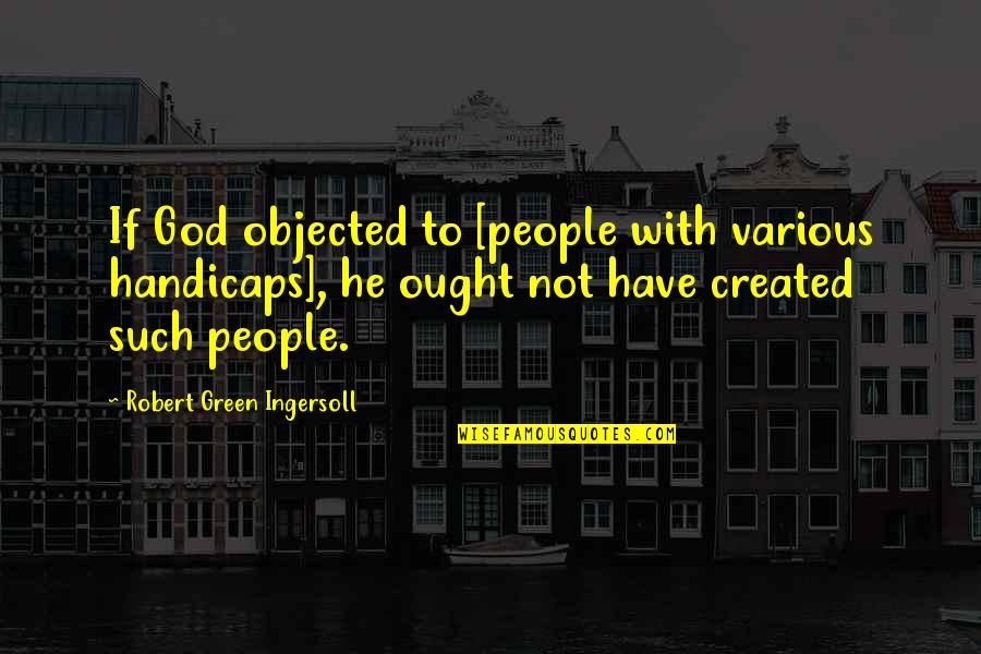 Primarily Petroliana Quotes By Robert Green Ingersoll: If God objected to [people with various handicaps],