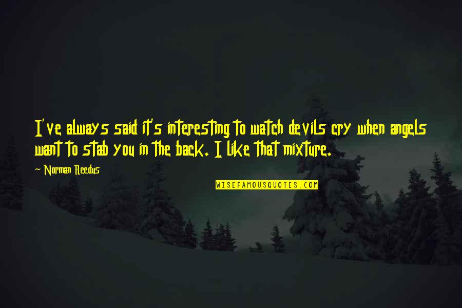 Primarosa Residences Quotes By Norman Reedus: I've always said it's interesting to watch devils Primarosa Residences Quotes By Norman Reedus: I've always said it's interesting to watch devils