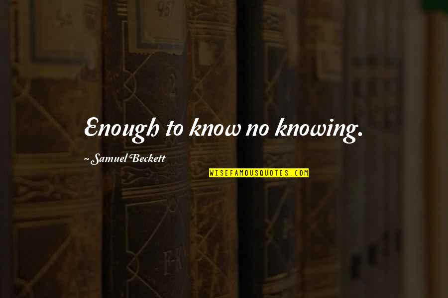Primary Children Quotes By Samuel Beckett: Enough to know no knowing. Primary Children Quotes By Samuel Beckett: Enough to know no knowing.