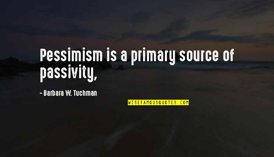 Primary Quotes By Barbara W. Tuchman: Pessimism is a primary source of passivity,