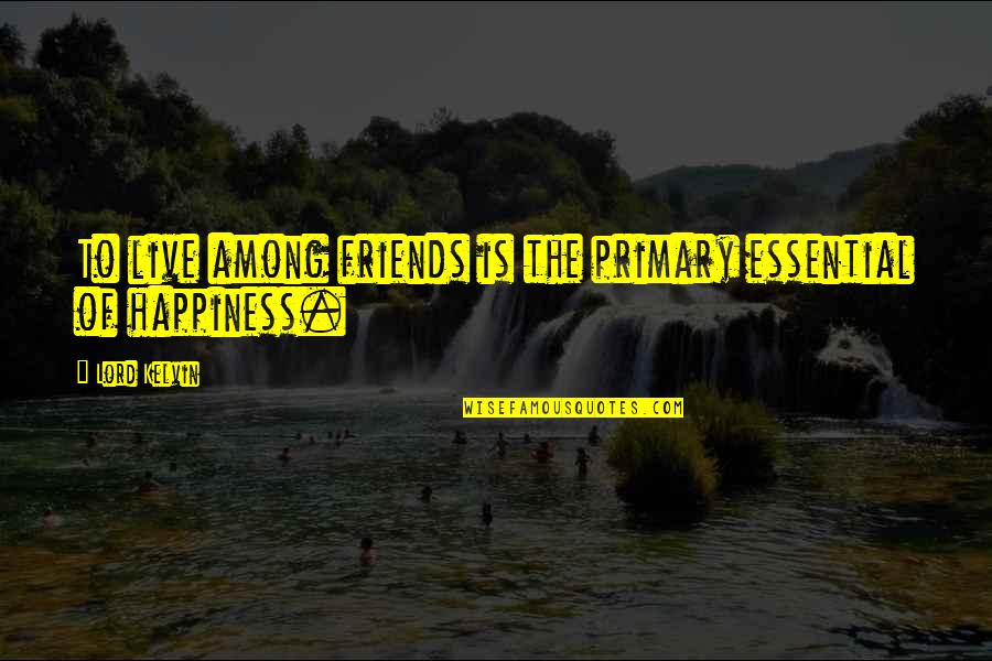 Primary Quotes By Lord Kelvin: To live among friends is the primary essential