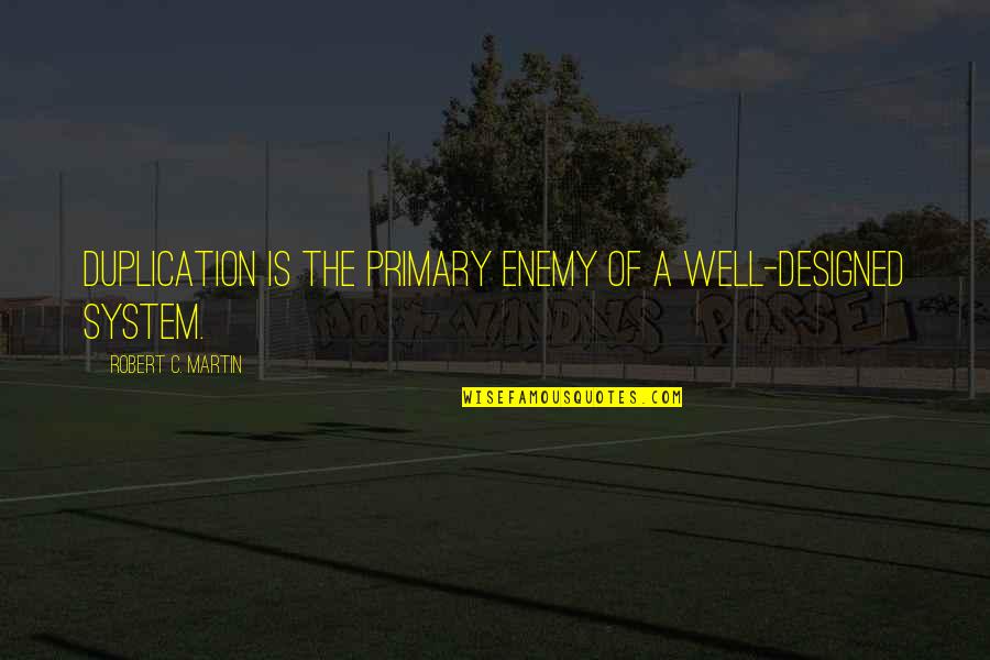 Primary Quotes By Robert C. Martin: Duplication is the primary enemy of a well-designed