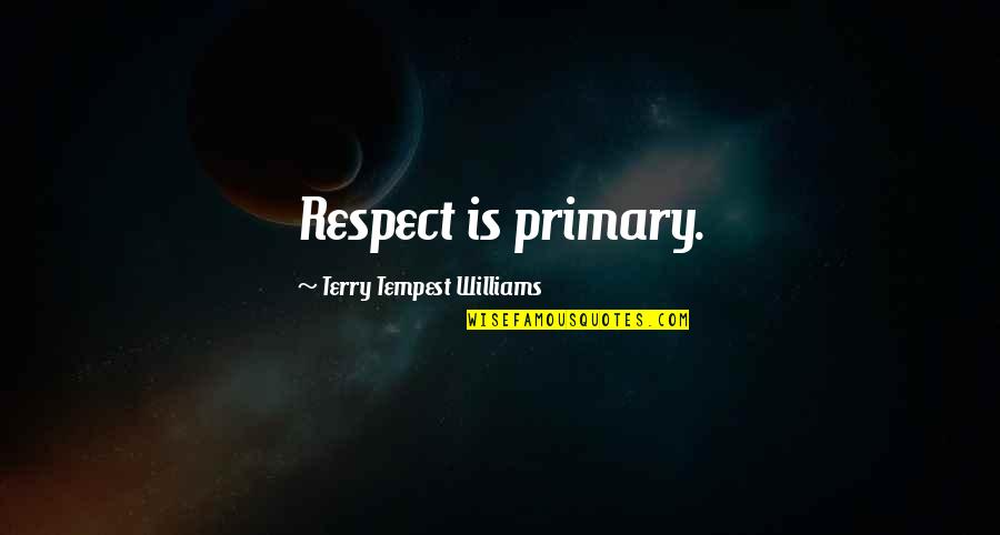 Primary Quotes By Terry Tempest Williams: Respect is primary.