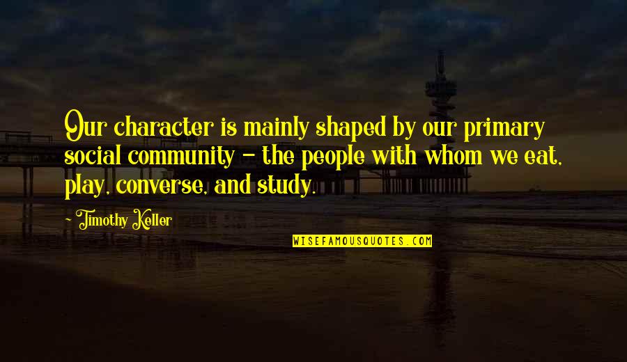 Primary Quotes By Timothy Keller: Our character is mainly shaped by our primary
