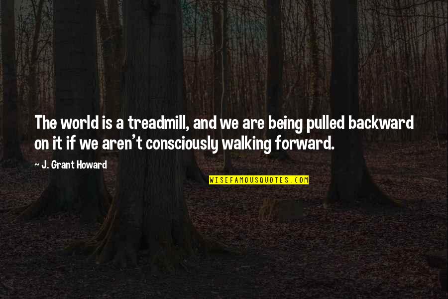 Primary School Inspirational Quotes By J. Grant Howard: The world is a treadmill, and we are
