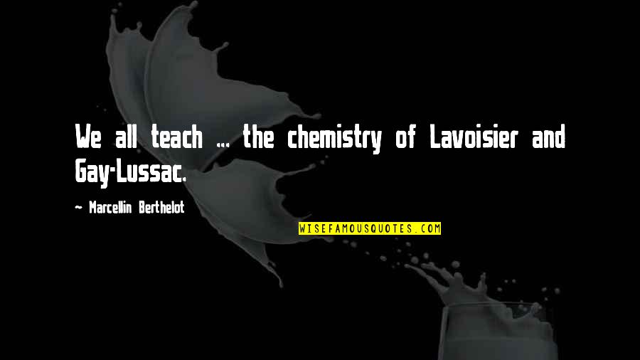 Primary School Life Quotes By Marcellin Berthelot: We all teach ... the chemistry of Lavoisier