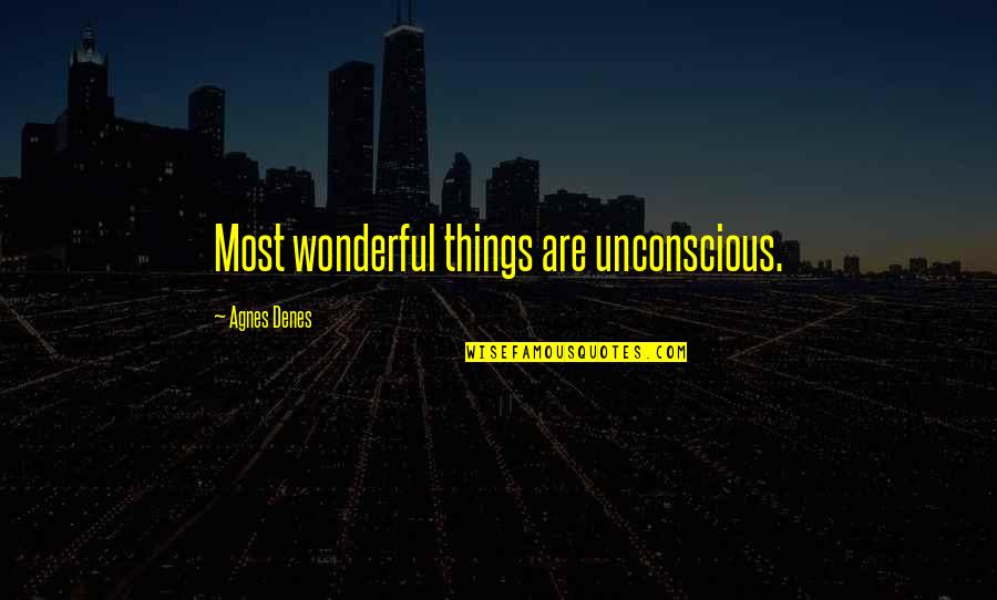 Primary School Quotes By Agnes Denes: Most wonderful things are unconscious.