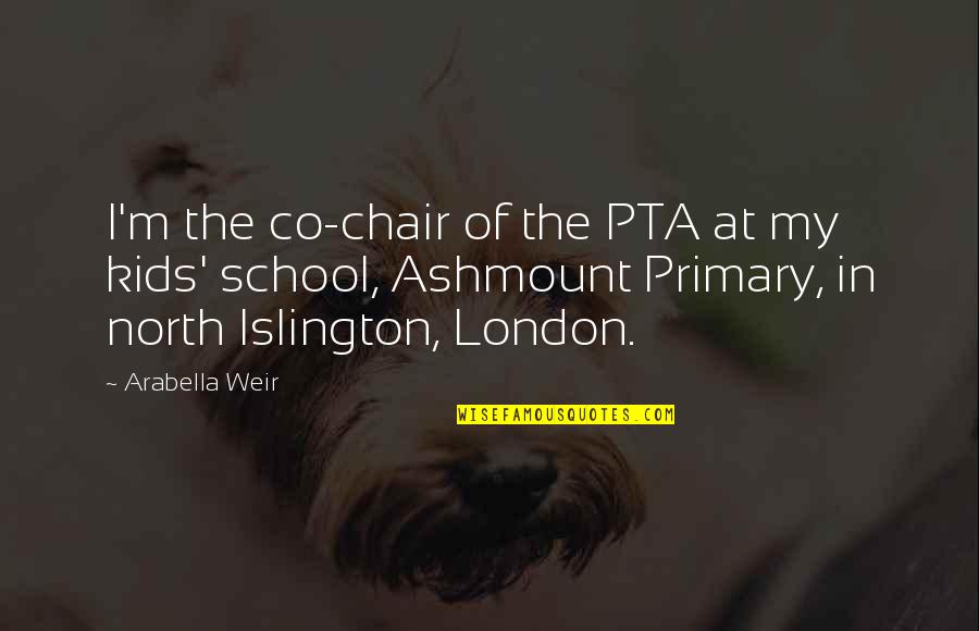 Primary School Quotes By Arabella Weir: I'm the co-chair of the PTA at my