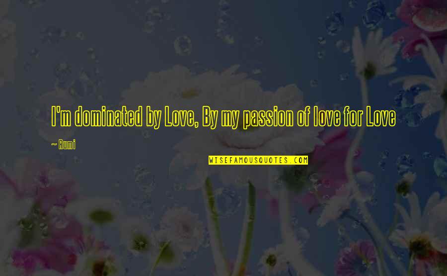 Primary School Teacher Quotes By Rumi: I'm dominated by Love, By my passion of