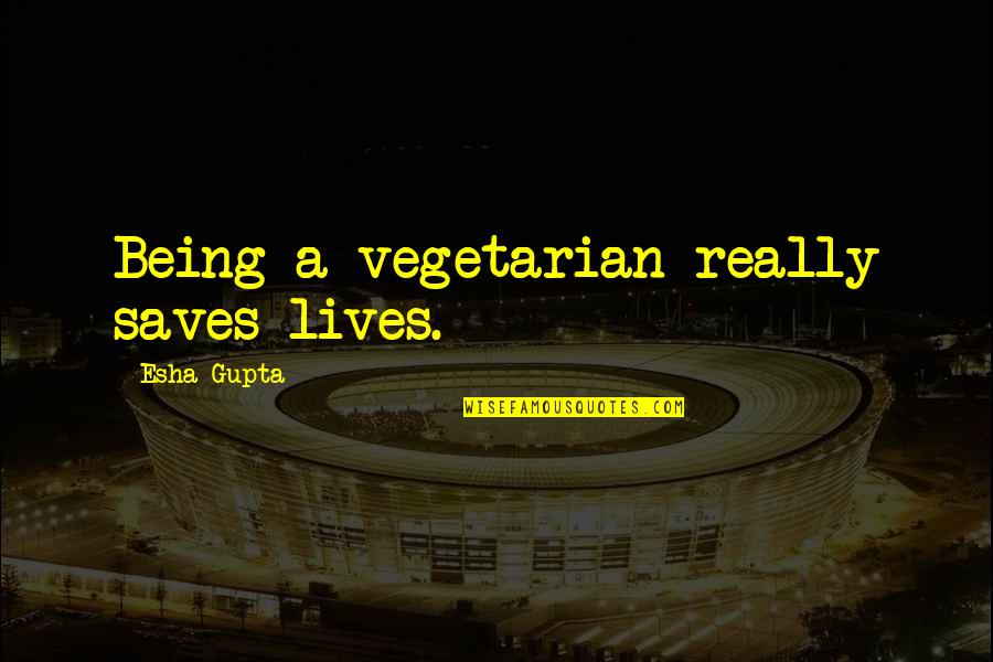Primary Socialisation Quote Quotes By Esha Gupta: Being a vegetarian really saves lives. Primary Socialisation Quote Quotes By Esha Gupta: Being a vegetarian really saves lives.