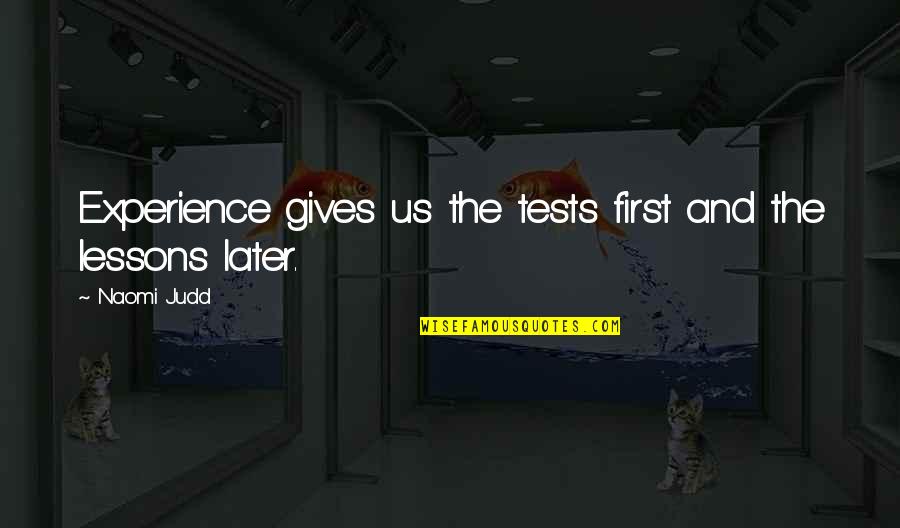 Primary Socialisation Quote Quotes By Naomi Judd: Experience gives us the tests first and the