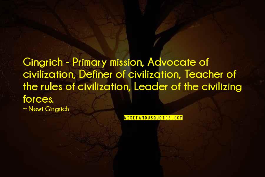 Primary Teacher Quotes By Newt Gingrich: Gingrich - Primary mission, Advocate of civilization, Definer