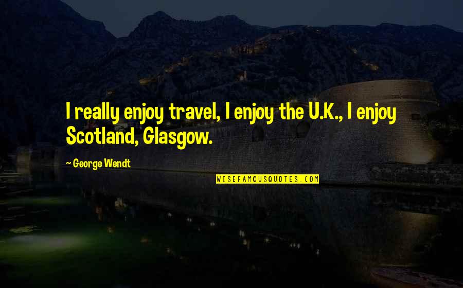Primary Ww1 Quotes By George Wendt: I really enjoy travel, I enjoy the U.K.,