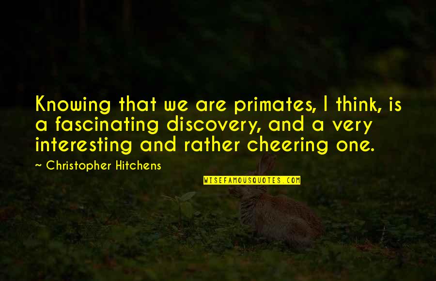 Primates Quotes By Christopher Hitchens: Knowing that we are primates, I think, is
