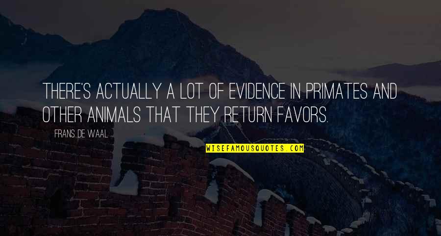 Primates Quotes By Frans De Waal: There's actually a lot of evidence in primates
