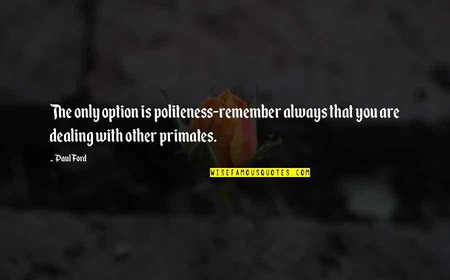 Primates Quotes By Paul Ford: The only option is politeness-remember always that you