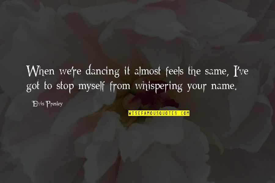 Primatologist Quotes By Elvis Presley: When we're dancing it almost feels the same,