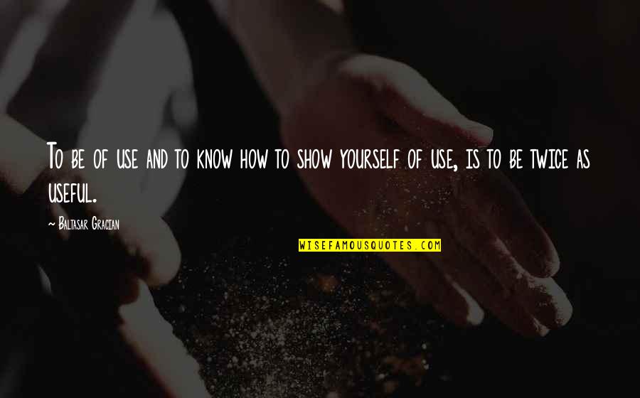 Primavera Botticelli Quotes By Baltasar Gracian: To be of use and to know how