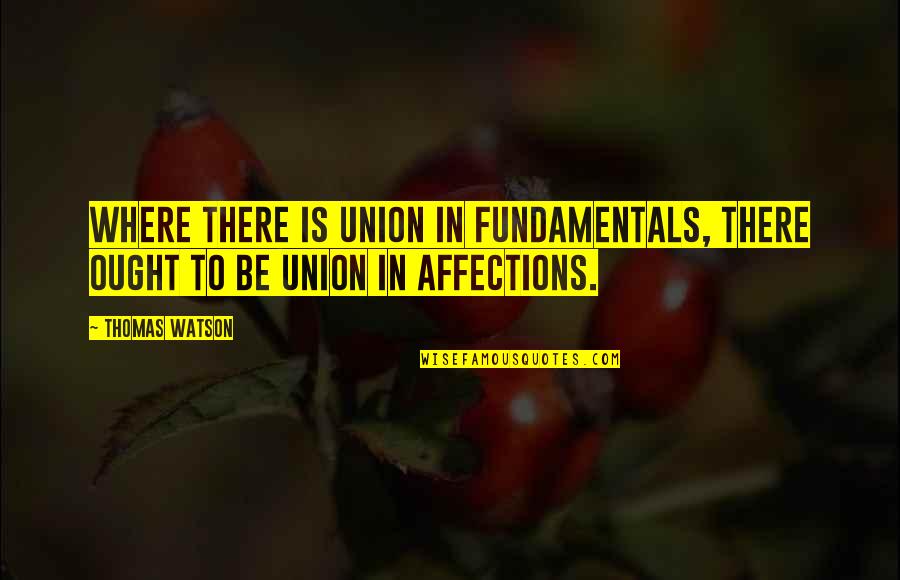 Primaveras Flores Quotes By Thomas Watson: Where there is union in fundamentals, there ought