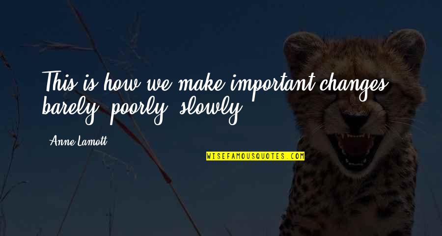 Primaveras Scranton Quotes By Anne Lamott: This is how we make important changes-- barely,